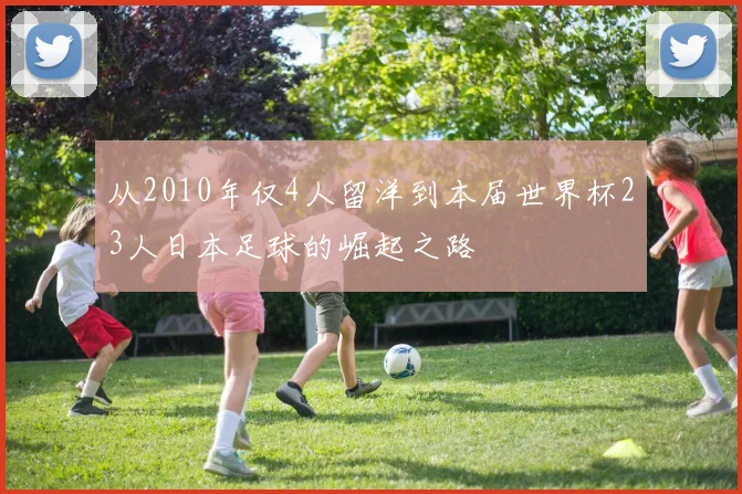 从2010年仅4人留洋到本届世界杯23人日本足球的崛起之路