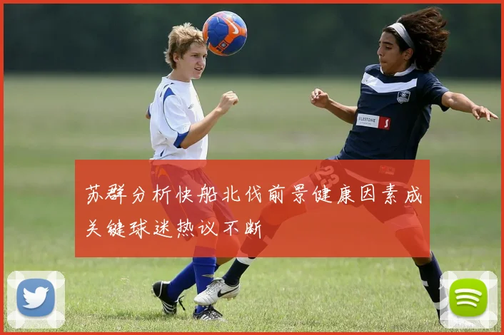 苏群分析快船北伐前景健康因素成关键球迷热议不断