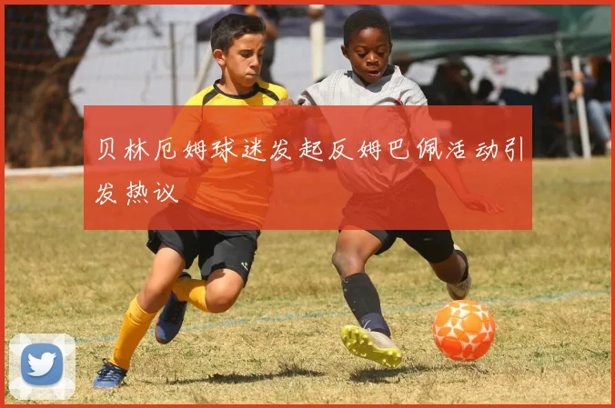 贝林厄姆球迷发起反姆巴佩活动引发热议