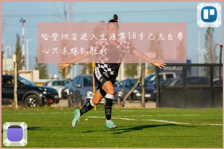 哈登坦言进入生涯第18季已无自尊心只求球队胜利