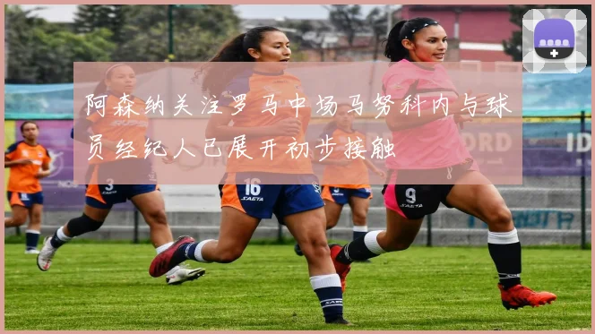 阿森纳关注罗马中场马努科内与球员经纪人已展开初步接触