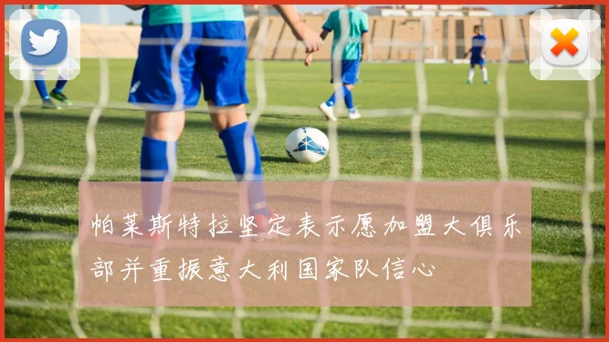帕莱斯特拉坚定表示愿加盟大俱乐部并重振意大利国家队信心