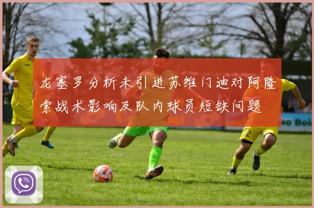 龙塞罗分析未引进苏维门迪对阿隆索战术影响及队内球员短缺问题