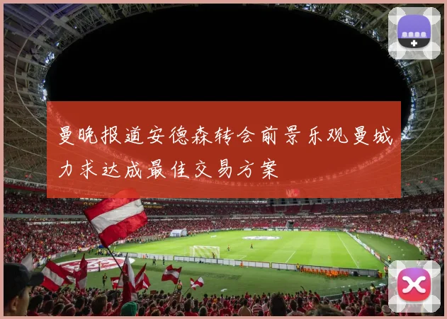 曼晚报道安德森转会前景乐观曼城力求达成最佳交易方案