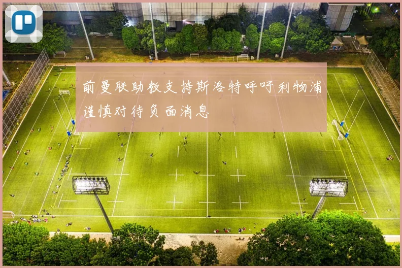 前曼联助教支持斯洛特呼吁利物浦谨慎对待负面消息