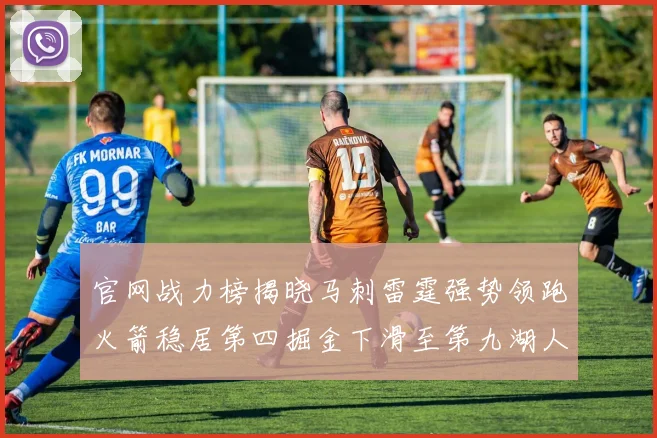 官网战力榜揭晓马刺雷霆强势领跑火箭稳居第四掘金下滑至第九湖人十名勇士十六快船十九