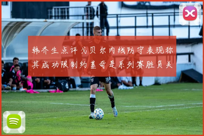 韩乔生点评戈贝尔内线防守表现称其成功限制约基奇是系列赛胜负关键