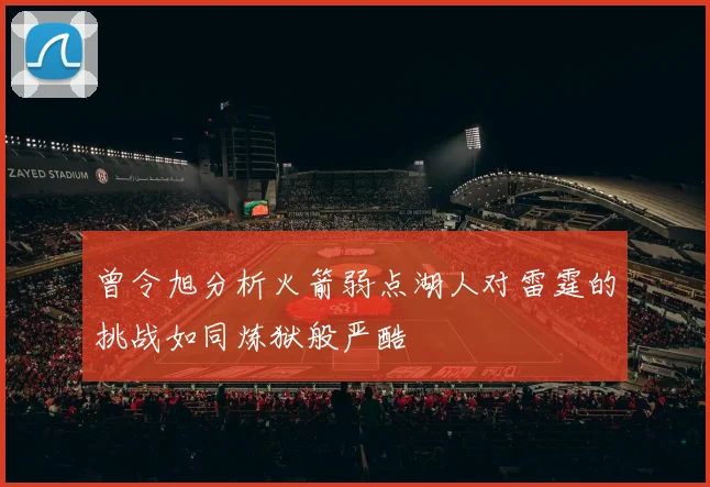 曾令旭分析火箭弱点湖人对雷霆的挑战如同炼狱般严酷